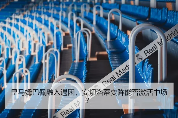 皇马姆巴佩融入遇困，安切洛蒂变阵能否激活中场？