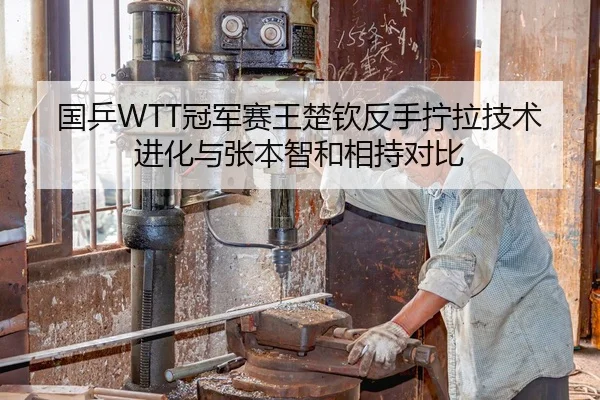 国乒WTT冠军赛王楚钦反手拧拉技术进化与张本智和相持对比